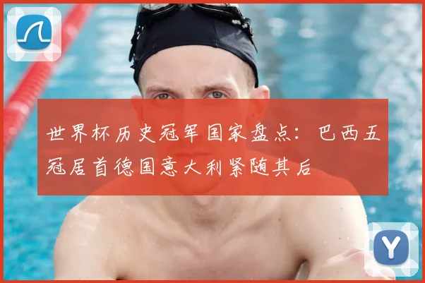 世界杯历史冠军国家盘点：巴西五冠居首德国意大利紧随其后