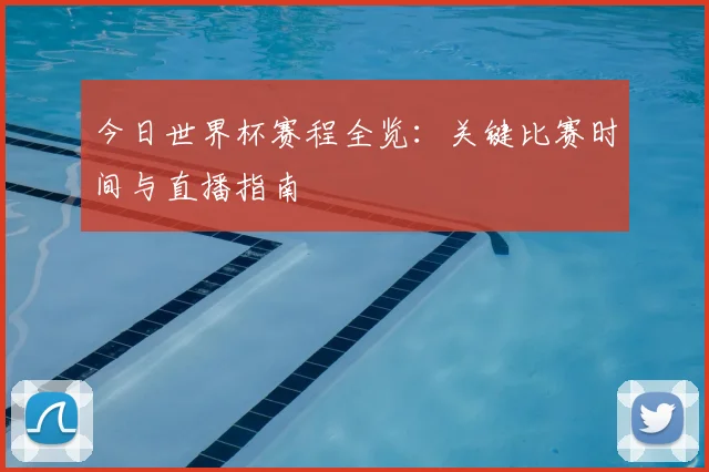今日世界杯赛程全览:关键比赛时间与直播指南