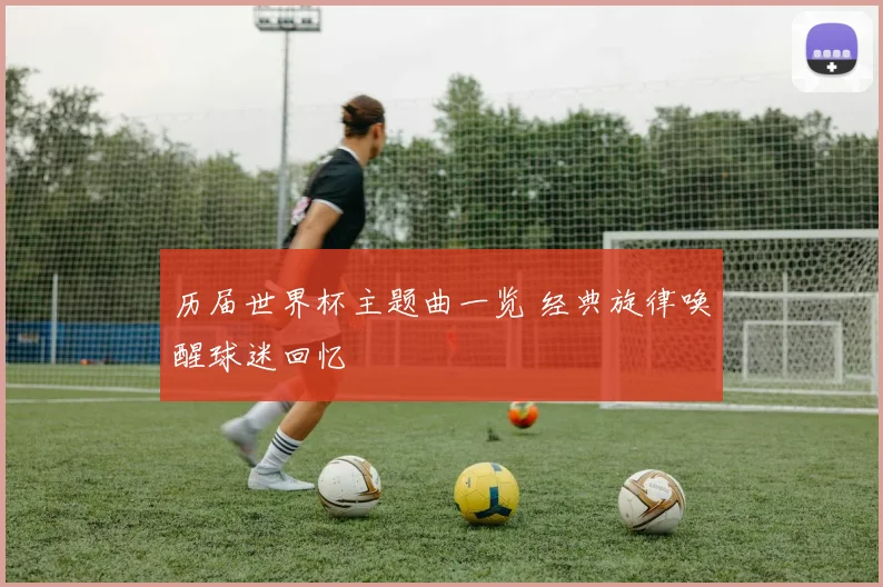 历届世界杯主题曲一览 经典旋律唤醒球迷回忆