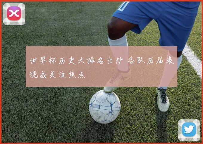 世界杯历史大排名出炉 各队历届表现成关注焦点