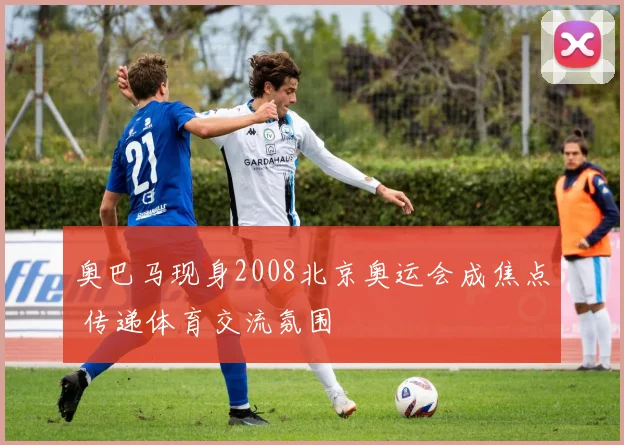 奥巴马现身2008北京奥运会成焦点 传递体育交流氛围