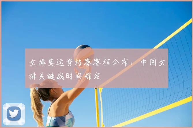 女排奥运资格赛赛程公布,中国女排关键战时间确定