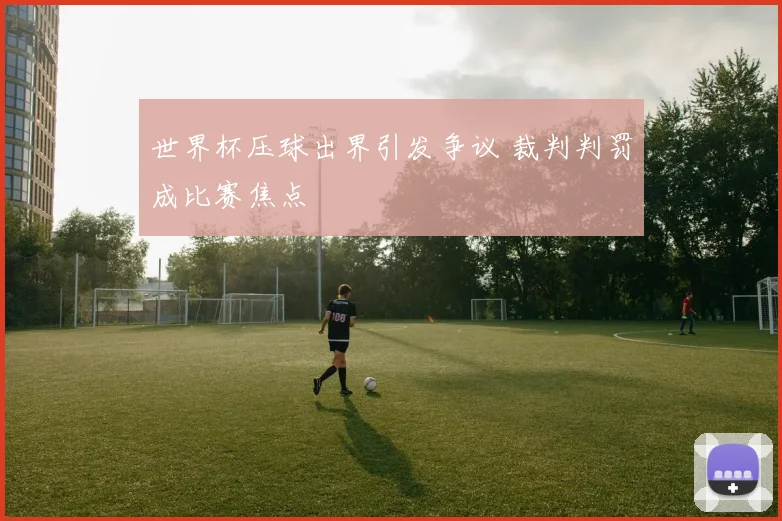世界杯压球出界引发争议 裁判判罚成比赛焦点