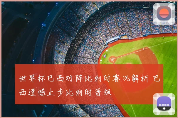 世界杯巴西对阵比利时赛况解析 巴西遗憾止步比利时晋级