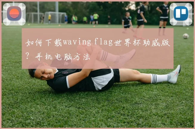 如何下载waving flag世界杯助威版？手机电脑方法