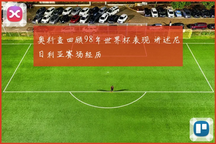 奥科查回顾98年世界杯表现 讲述尼日利亚赛场经历