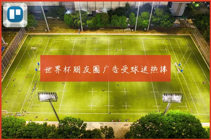 世界杯朋友圈广告受球迷热捧