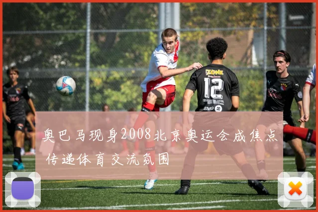 奥巴马现身2008北京奥运会成焦点 传递体育交流氛围