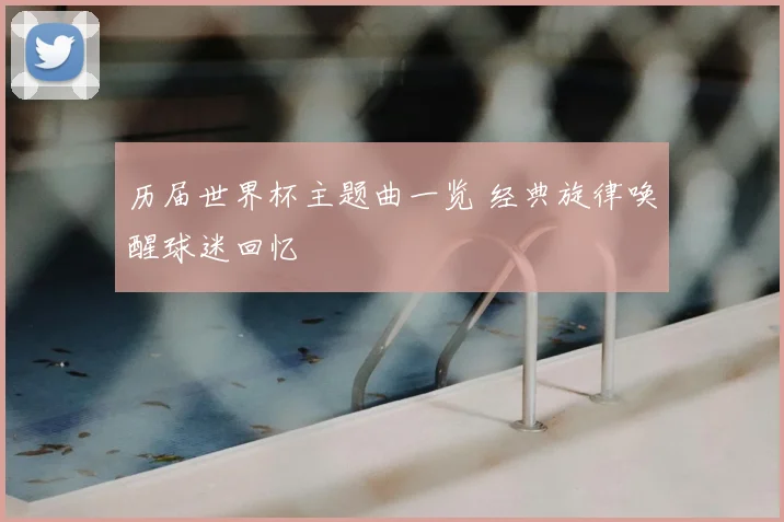 历届世界杯主题曲一览 经典旋律唤醒球迷回忆
