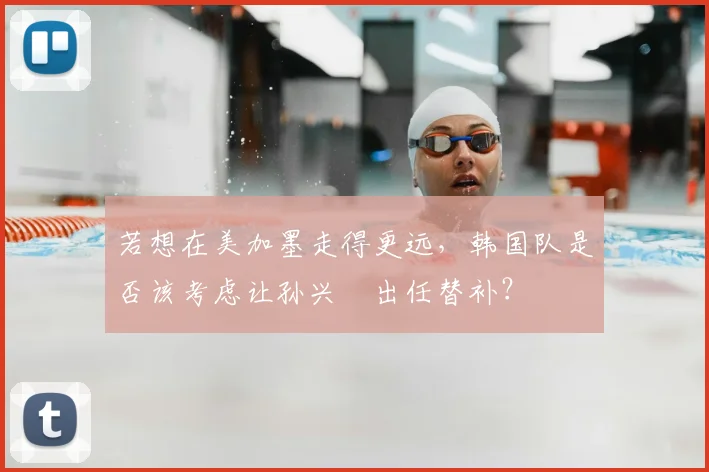 若想在美加墨走得更远,韩国队是否该考虑让孙兴慜出任替补?