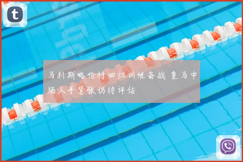 马科斯略伦特回归训练备战 皇马中场人手紧张仍待评估