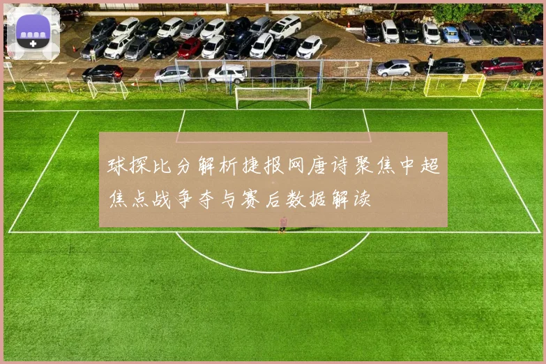 球探比分解析捷报网唐诗聚焦中超焦点战争夺与赛后数据解读