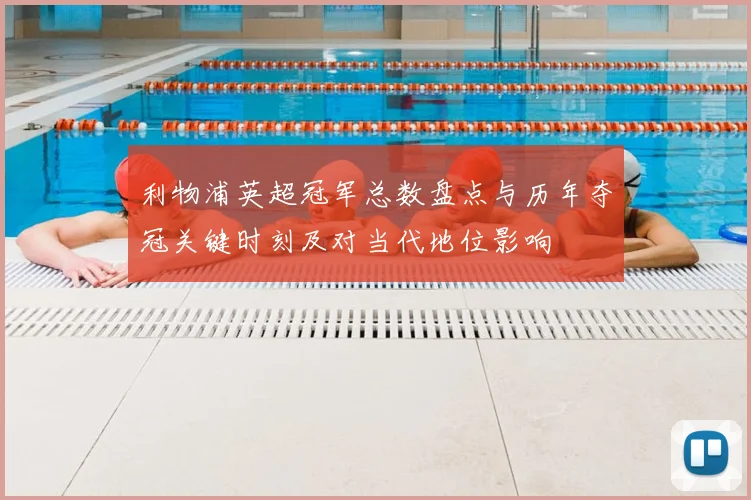 利物浦英超冠军总数盘点与历年夺冠关键时刻及对当代地位影响