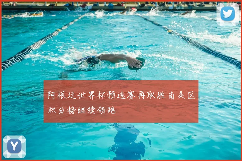 阿根廷世界杯预选赛再取胜南美区积分榜继续领跑