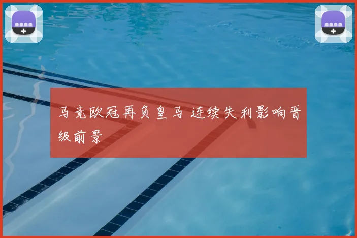 马竞欧冠再负皇马 连续失利影响晋级前景