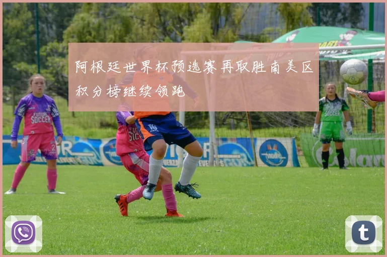 阿根廷世界杯预选赛再取胜南美区积分榜继续领跑